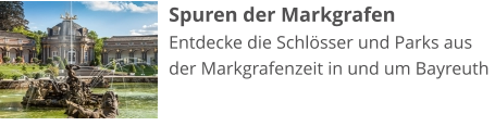 Spuren der Markgrafen Entdecke die Schlösser und Parks aus der Markgrafenzeit in und um Bayreuth