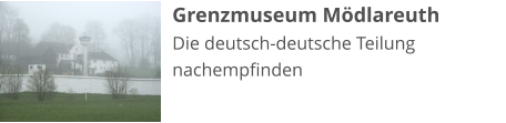 Grenzmuseum Mödlareuth Die deutsch-deutsche Teilung nachempfinden
