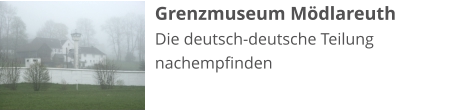 Grenzmuseum Mödlareuth Die deutsch-deutsche Teilung nachempfinden